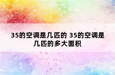 35的空调是几匹的 35的空调是几匹的多大面积